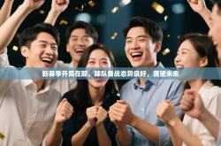 新赛季开局在即，球队备战态势良好，展望未来